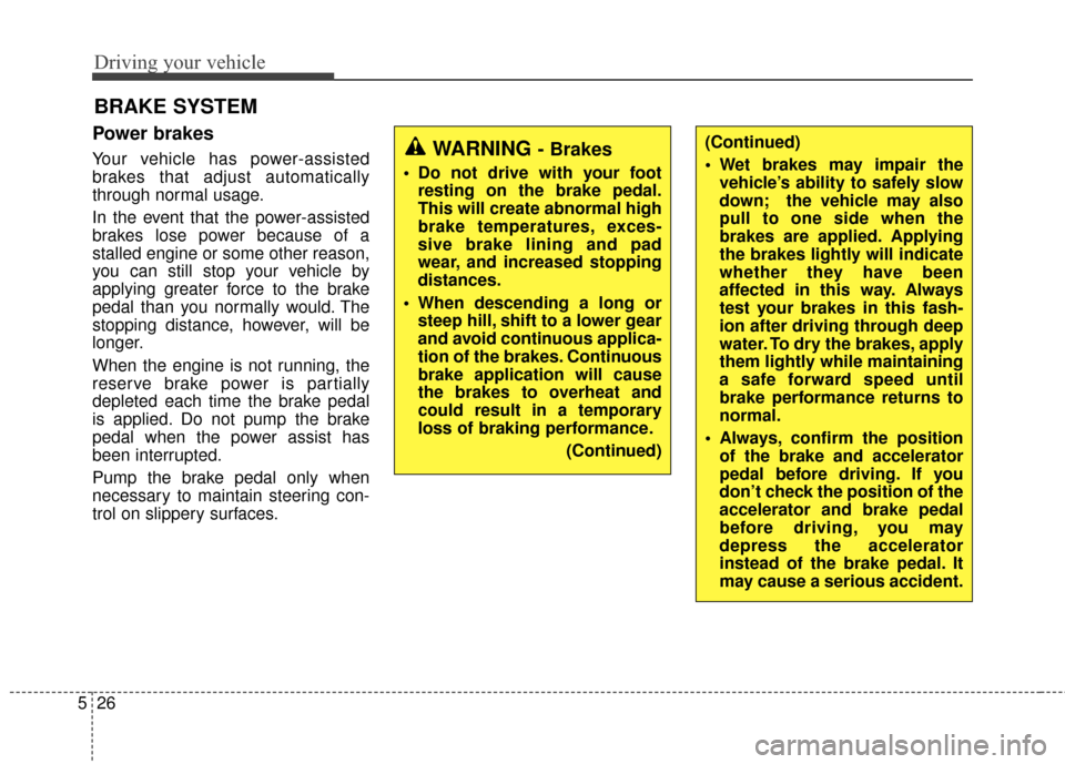 KIA Soul 2014 2.G Owners Manual Driving your vehicle
26
5
Power brakes
Your vehicle has power-assisted
brakes that adjust automatically
through normal usage.
In the event that the power-assisted
brakes lose power because of a
stalle