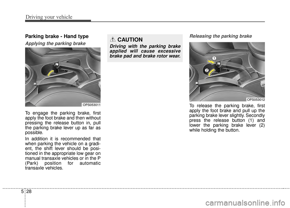 KIA Soul 2014 2.G Owners Manual Driving your vehicle
28
5
Parking brake - Hand type
Applying the parking brake
To engage the parking brake, first
apply the foot brake and then without
pressing the release button in, pull
the parking