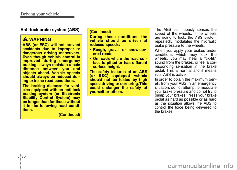 KIA Soul 2014 2.G Owners Manual Driving your vehicle
30
5
Anti-lock brake system (ABS)The ABS continuously senses the
speed of the wheels. If the wheels
are going to lock, the ABS system
repeatedly modulates the hydraulic
brake pres