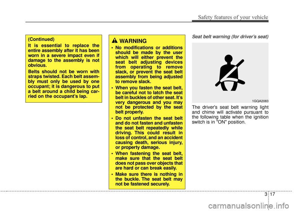 KIA Soul 2014 2.G Owners Manual 317
Safety features of your vehicle
Seat belt warning (for driver’s seat)
The drivers seat belt warning light
and chime will activate pursuant to
the following table when the ignition
switch is in 