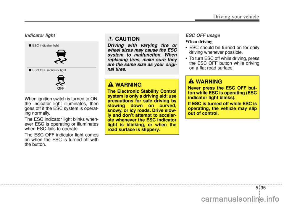 KIA Soul 2014 2.G Owners Manual 535
Driving your vehicle
Indicator light
When ignition switch is turned to ON,
the indicator light illuminates, then
goes off if the ESC system is operat-
ing normally.
The ESC indicator light blinks KIA Soul 2014 2.G Owners Manual 535
Driving your vehicle
Indicator light
When ignition switch is turned to ON,
the indicator light illuminates, then
goes off if the ESC system is operat-
ing normally.
The ESC indicator light blinks