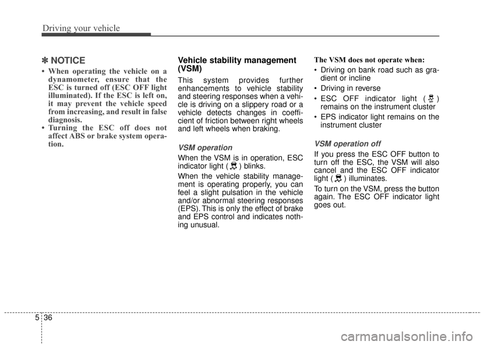 KIA Soul 2014 2.G Owners Manual Driving your vehicle
36
5
✽
✽
NOTICE
• When operating the vehicle on a
dynamometer, ensure that the
ESC is turned off (ESC OFF light
illuminated). If the ESC is left on,
it may prevent the vehic