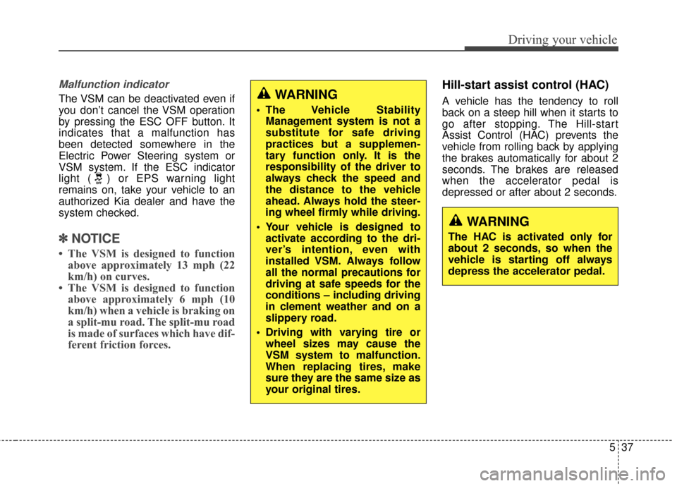 KIA Soul 2014 2.G Owners Manual 537
Driving your vehicle
Malfunction indicator
The VSM can be deactivated even if
you don’t cancel the VSM operation
by pressing the ESC OFF button. It
indicates that a malfunction has
been detected