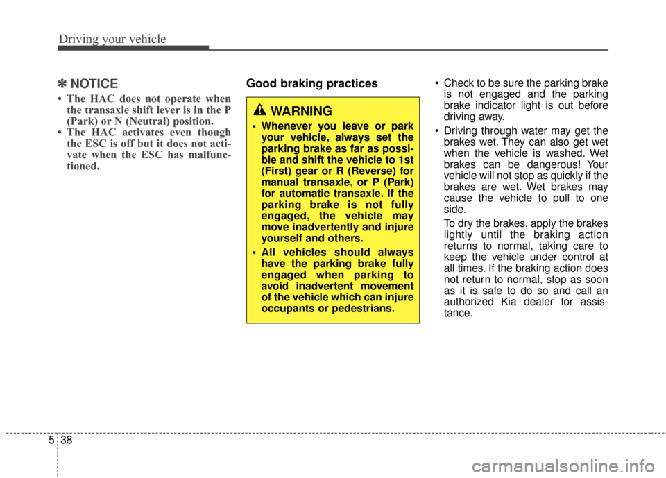 KIA Soul 2014 2.G Owners Manual Driving your vehicle
38
5
✽
✽
NOTICE
• The HAC does not operate when
the transaxle shift lever is in the P
(Park) or N (Neutral) position.
• The HAC activates even though the ESC is off but it