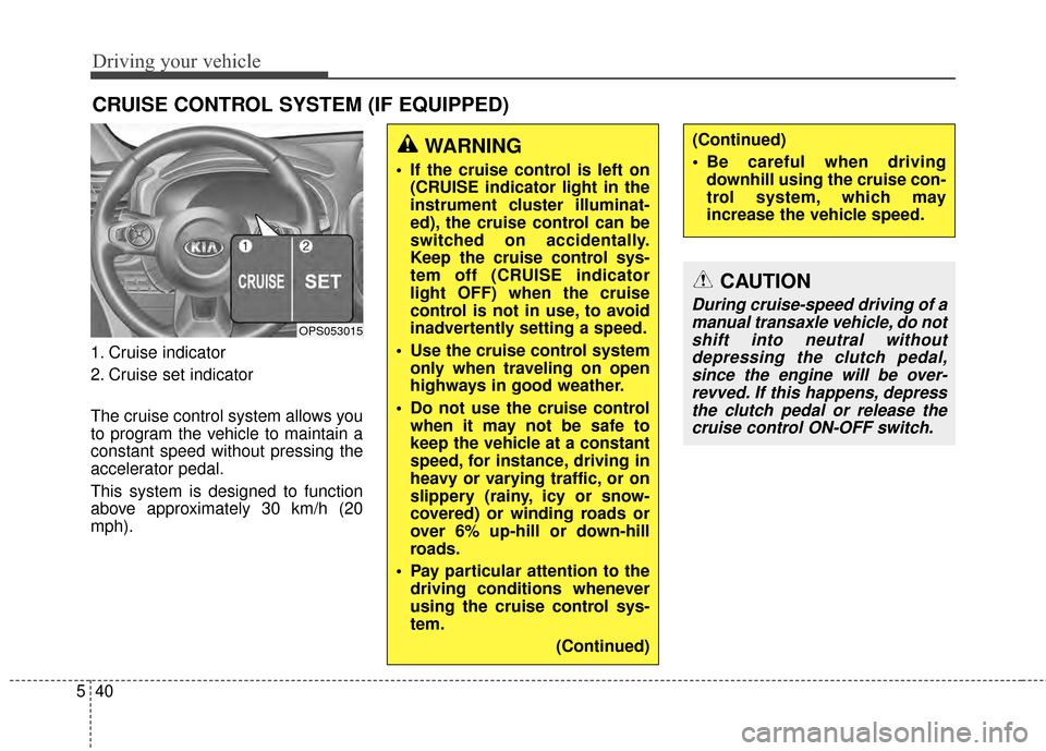 KIA Soul 2014 2.G Owners Manual Driving your vehicle
40
5
1. Cruise indicator
2. Cruise set indicator
The cruise control system allows you
to program the vehicle to maintain a
constant speed without pressing the
accelerator pedal.
T