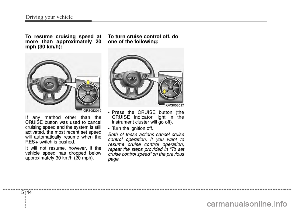 KIA Soul 2014 2.G Owners Manual Driving your vehicle
44
5
To resume cruising speed at
more than approximately 20
mph (30 km/h):
If any method other than the
CRUISE button was used to cancel
cruising speed and the system is still
act KIA Soul 2014 2.G Owners Manual Driving your vehicle
44
5
To resume cruising speed at
more than approximately 20
mph (30 km/h):
If any method other than the
CRUISE button was used to cancel
cruising speed and the system is still
act