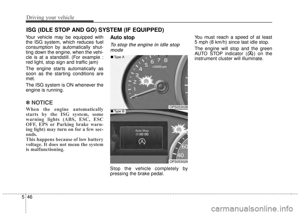 KIA Soul 2014 2.G Owners Manual Driving your vehicle
46
5
Your vehicle may be equipped with
the ISG system, which reduces fuel
consumption by automatically shut-
ting down the engine, when the vehi-
cle is at a standstill. (For exam