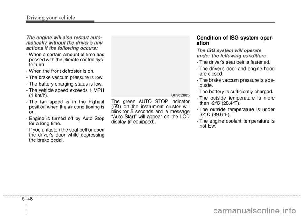 KIA Soul 2014 2.G Owners Manual Driving your vehicle
48
5
The engine will also restart auto-
matically without the driver’s anyactions if the following occurs:
- When a certain amount of time has passed with the climate control sy