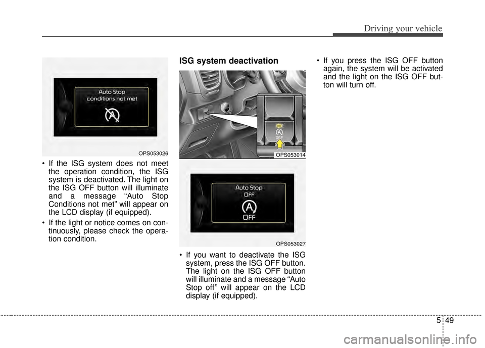 KIA Soul 2014 2.G Owners Manual 549
Driving your vehicle
If the ISG system does not meetthe operation condition, the ISG
system is deactivated. The light on
the ISG OFF button will illuminate
and a message “Auto Stop
Conditions n KIA Soul 2014 2.G Owners Manual 549
Driving your vehicle
If the ISG system does not meetthe operation condition, the ISG
system is deactivated. The light on
the ISG OFF button will illuminate
and a message “Auto Stop
Conditions n