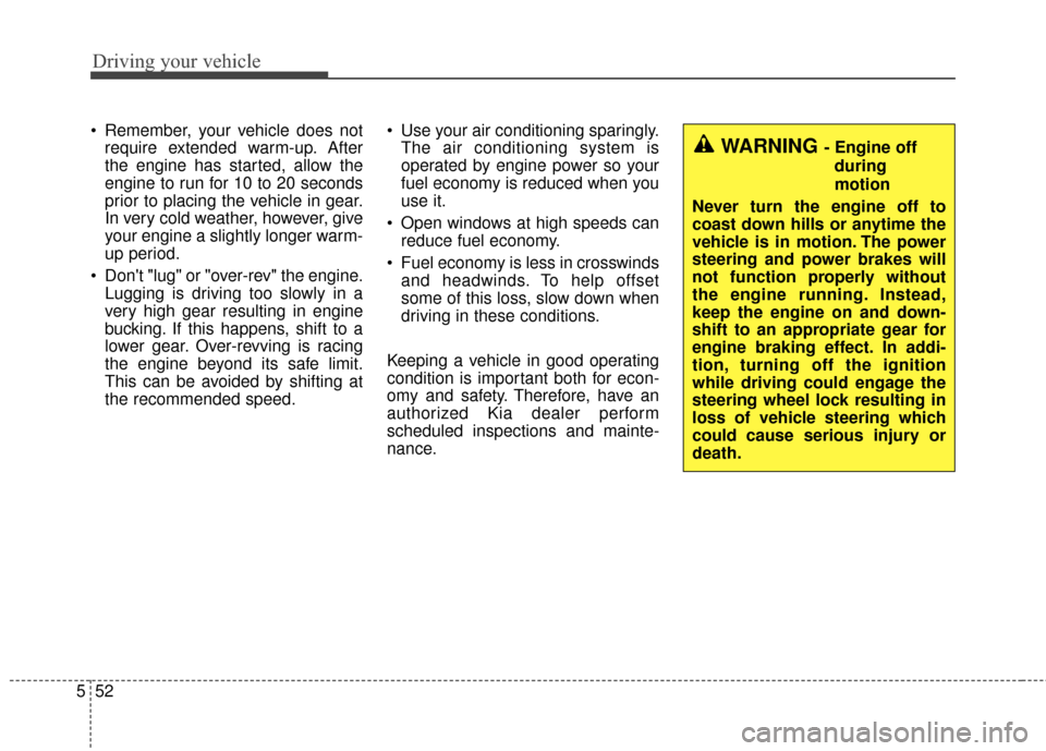 KIA Soul 2014 2.G Owners Manual Driving your vehicle
52
5
Remember, your vehicle does not
require extended warm-up. After
the engine has started, allow the
engine to run for 10 to 20 seconds
prior to placing the vehicle in gear.
In KIA Soul 2014 2.G Owners Manual Driving your vehicle
52
5
Remember, your vehicle does not
require extended warm-up. After
the engine has started, allow the
engine to run for 10 to 20 seconds
prior to placing the vehicle in gear.
In