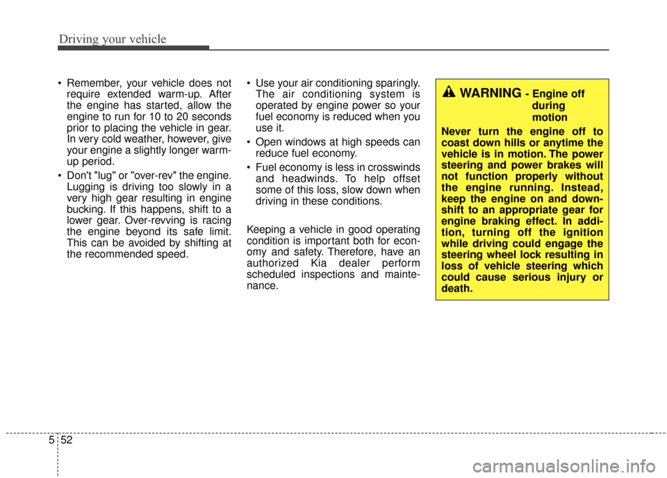 KIA Soul 2014 2.G Owners Manual Driving your vehicle
52
5
 Remember, your vehicle does not
require extended warm-up. After
the engine has started, allow the
engine to run for 10 to 20 seconds
prior to placing the vehicle in gear.
In
