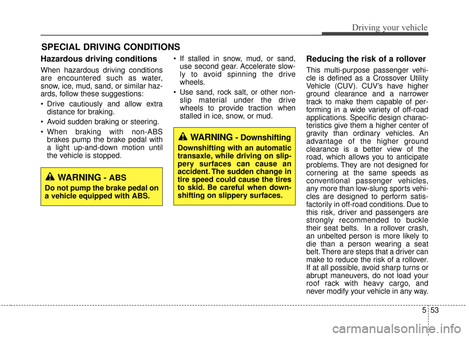 KIA Soul 2014 2.G Owners Manual 553
Driving your vehicle
Hazardous driving conditions
When hazardous driving conditions
are encountered such as water,
snow, ice, mud, sand, or similar haz-
ards, follow these suggestions:
Drive ca KIA Soul 2014 2.G Owners Manual 553
Driving your vehicle
Hazardous driving conditions
When hazardous driving conditions
are encountered such as water,
snow, ice, mud, sand, or similar haz-
ards, follow these suggestions:
Drive ca