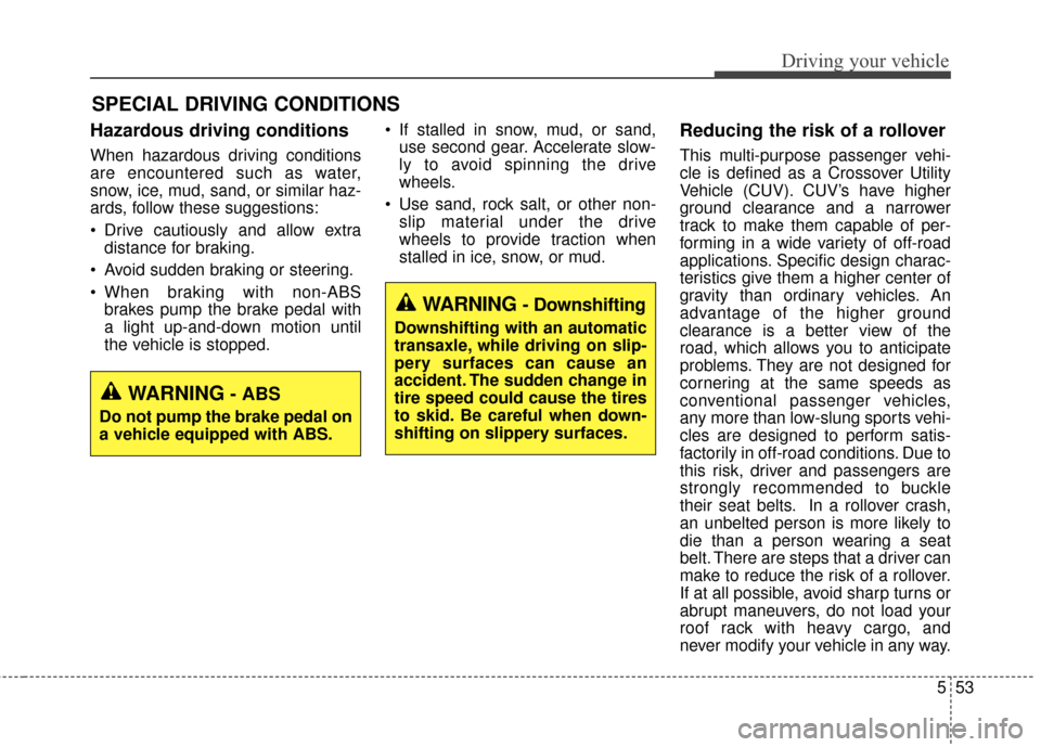 KIA Soul 2014 2.G Owners Manual 553
Driving your vehicle
Hazardous driving conditions  
When hazardous driving conditions
are encountered such as water,
snow, ice, mud, sand, or similar haz-
ards, follow these suggestions:
 Drive ca