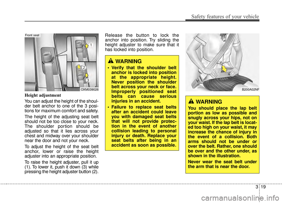 KIA Soul 2014 2.G Owners Manual 319
Safety features of your vehicle
Height adjustment
You can adjust the height of the shoul-
der belt anchor to one of the 3 posi-
tions for maximum comfort and safety.
The height of the adjusting se