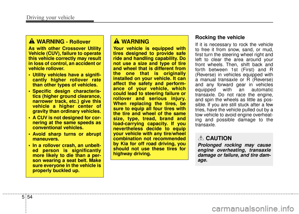 KIA Soul 2014 2.G Owners Manual Driving your vehicle
54
5
Rocking the vehicle  
If it is necessary to rock the vehicle
to free it from snow, sand, or mud,
first turn the steering wheel right and
left to clear the area around your
fr