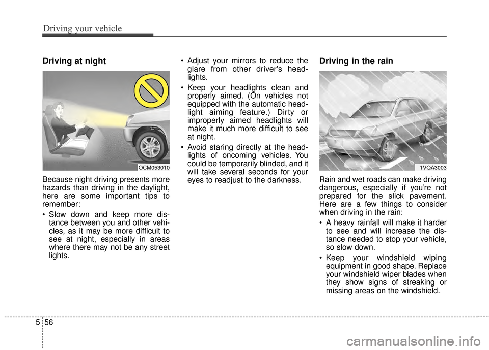 KIA Soul 2014 2.G Owners Manual Driving your vehicle
56
5
Driving at night
Because night driving presents more
hazards than driving in the daylight,
here are some important tips to
remember:
 Slow down and keep more dis-
tance betwe