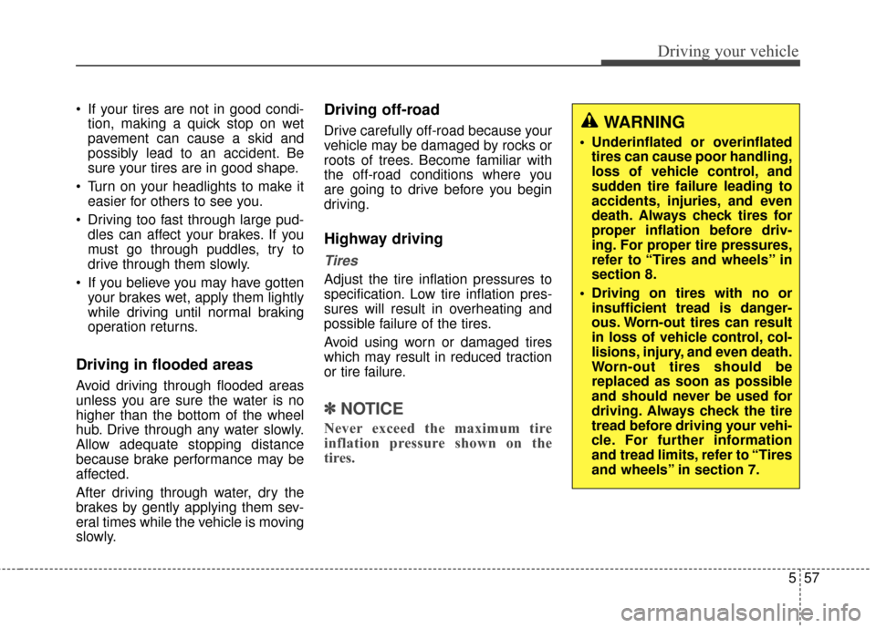 KIA Soul 2014 2.G Owners Manual 557
Driving your vehicle
 If your tires are not in good condi-tion, making a quick stop on wet
pavement can cause a skid and
possibly lead to an accident. Be
sure your tires are in good shape.
 Turn o