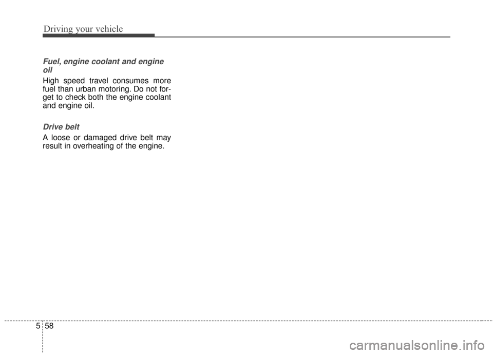 KIA Soul 2014 2.G Owners Manual Driving your vehicle
58
5
Fuel, engine coolant and engine
oil
High speed travel consumes more
fuel than urban motoring. Do not for-
get to check both the engine coolant
and engine oil.
Drive belt
A lo KIA Soul 2014 2.G Owners Manual Driving your vehicle
58
5
Fuel, engine coolant and engine
oil
High speed travel consumes more
fuel than urban motoring. Do not for-
get to check both the engine coolant
and engine oil.
Drive belt
A lo