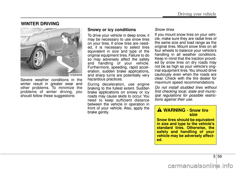 KIA Soul 2014 2.G Owners Manual 559
Driving your vehicle
Severe weather conditions in the
winter result in greater wear and
other problems. To minimize the
problems of winter driving, you
should follow these suggestions:
Snowy or ic KIA Soul 2014 2.G Owners Manual 559
Driving your vehicle
Severe weather conditions in the
winter result in greater wear and
other problems. To minimize the
problems of winter driving, you
should follow these suggestions:
Snowy or ic