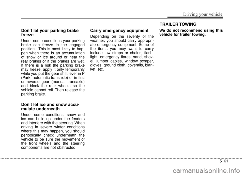 KIA Soul 2014 2.G Owners Manual 561
Driving your vehicle
Don’t let your parking brake
freeze
Under some conditions your parking
brake can freeze in the engaged
position. This is most likely to hap-
pen when there is an accumulatio KIA Soul 2014 2.G Owners Manual 561
Driving your vehicle
Don’t let your parking brake
freeze
Under some conditions your parking
brake can freeze in the engaged
position. This is most likely to hap-
pen when there is an accumulatio