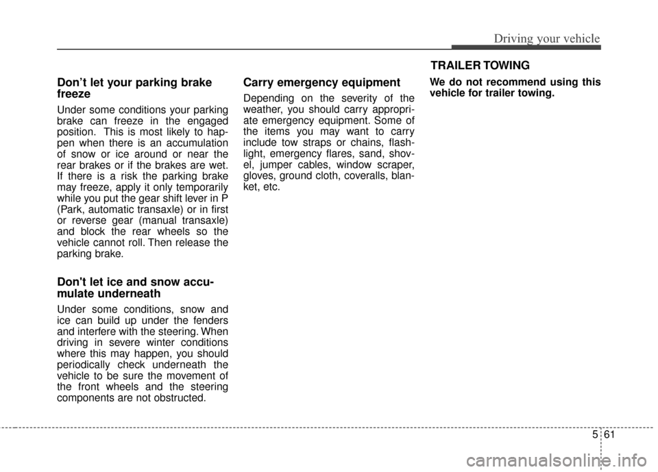 KIA Soul 2014 2.G Owners Manual 561
Driving your vehicle
Don’t let your parking brake
freeze
Under some conditions your parking
brake can freeze in the engaged
position. This is most likely to hap-
pen when there is an accumulatio