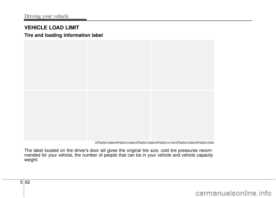 KIA Soul 2014 2.G Owners Manual Driving your vehicle
62
5
VEHICLE LOAD LIMIT
The label located on the drivers door sill gives the original tire size, cold tire pressures recom-
mended for your vehicle, the number of people that can