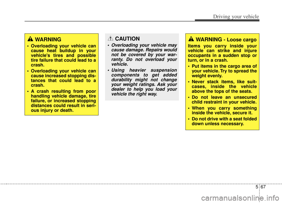 KIA Soul 2014 2.G Owners Manual 567
Driving your vehicle
WARNING
 Overloading your vehicle cancause heat buildup in your
vehicles tires and possible
tire failure that could lead to a
crash.
 Overloading your vehicle can cause incre