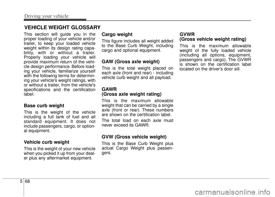 KIA Soul 2014 2.G Owners Manual This section will guide you in the
proper loading of your vehicle and/or
trailer, to keep your loaded vehicle
weight within its design rating capa-
bility, with or without a trailer.
Properly loading KIA Soul 2014 2.G Owners Manual This section will guide you in the
proper loading of your vehicle and/or
trailer, to keep your loaded vehicle
weight within its design rating capa-
bility, with or without a trailer.
Properly loading