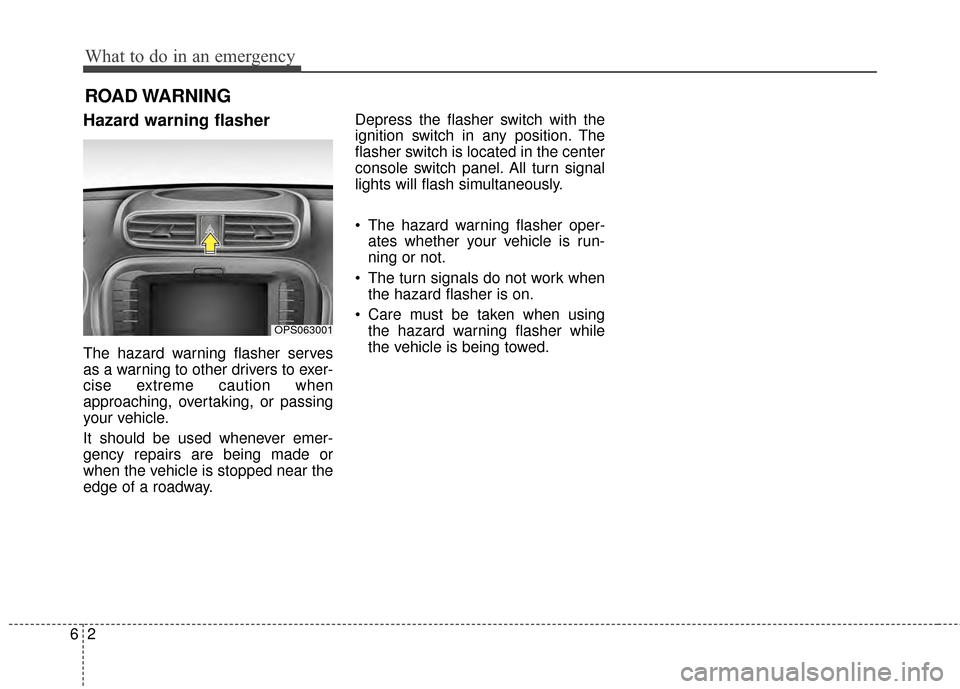 KIA Soul 2014 2.G Owners Manual What to do in an emergency
26
ROAD WARNING 
Hazard warning flasher  
The hazard warning flasher serves
as a warning to other drivers to exer-
cise extreme caution when
approaching, overtaking, or pass