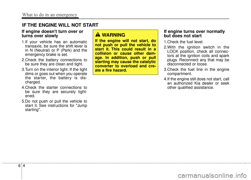 KIA Soul 2014 2.G Owners Manual What to do in an emergency
46
IF THE ENGINE WILL NOT START
If engine doesnt turn over or
turns over slowly
1.If your vehicle has an automatictransaxle, be sure the shift lever is
in N (Neutral) or P 