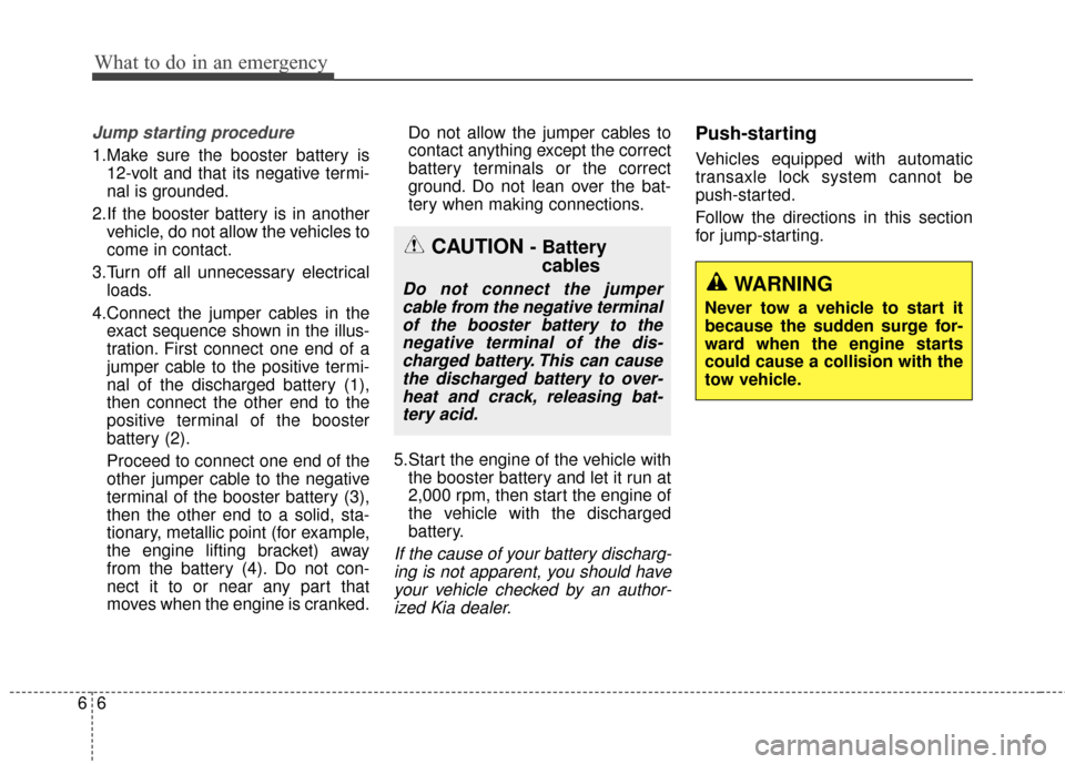 KIA Soul 2014 2.G Owners Manual What to do in an emergency
66
Jump starting procedure
1.Make sure the booster battery is12-volt and that its negative termi-
nal is grounded.
2.If the booster battery is in another vehicle, do not al KIA Soul 2014 2.G Owners Manual What to do in an emergency
66
Jump starting procedure
1.Make sure the booster battery is12-volt and that its negative termi-
nal is grounded.
2.If the booster battery is in another vehicle, do not al