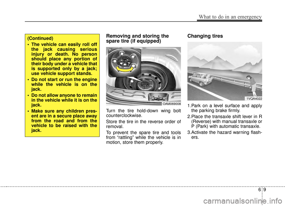 KIA Soul 2014 2.G Owners Manual 69
What to do in an emergency
Removing and storing the
spare tire (if equipped) 
Turn the tire hold-down wing bolt
counterclockwise.
Store the tire in the reverse order of
removal.
To prevent the spar