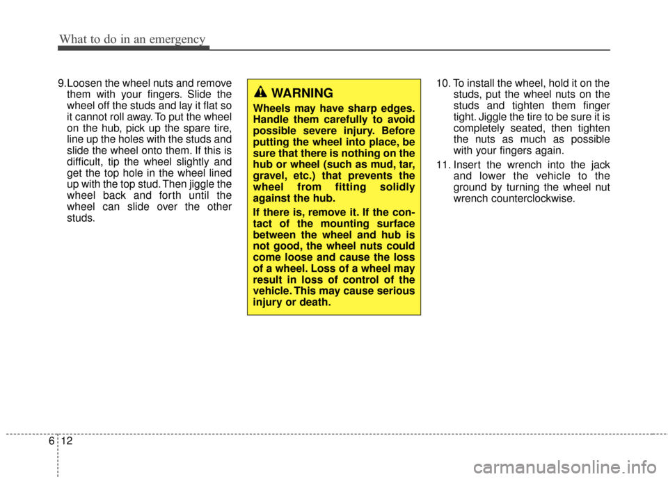 KIA Soul 2014 2.G Owners Manual What to do in an emergency
12
6
9.Loosen the wheel nuts and remove
them with your fingers. Slide the
wheel off the studs and lay it flat so
it cannot roll away. To put the wheel
on the hub, pick up th