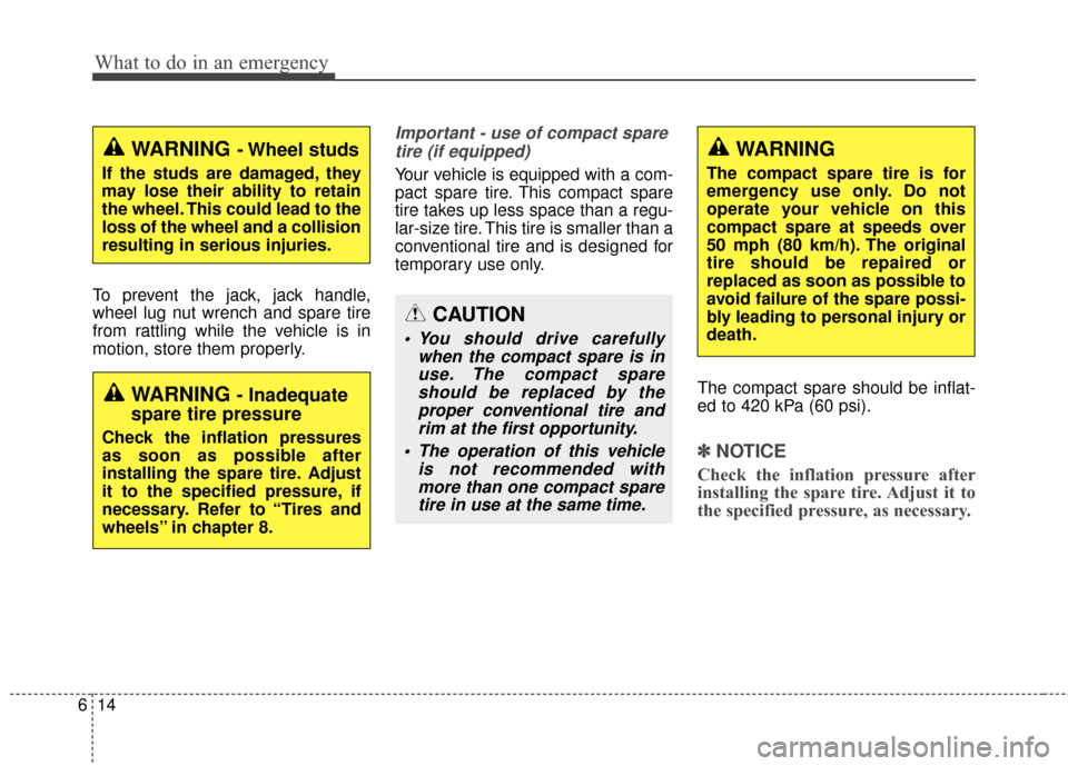 KIA Soul 2014 2.G Owners Manual What to do in an emergency
14
6
To prevent the jack, jack handle,
wheel lug nut wrench and spare tire
from rattling while the vehicle is in
motion, store them properly.
Important - use of compact spar