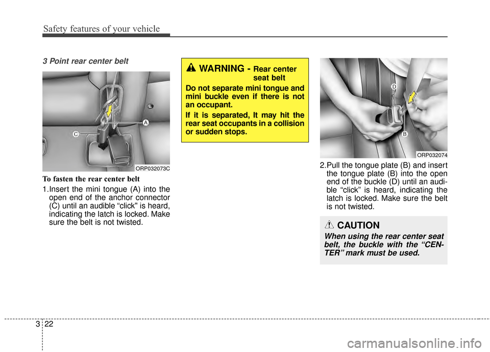 KIA Soul 2014 2.G Owners Guide Safety features of your vehicle
22
3
3 Point rear center belt
To fasten the rear center belt
1.Insert the mini tongue (A) into the
open end of the anchor connector
(C) until an audible “click" is he