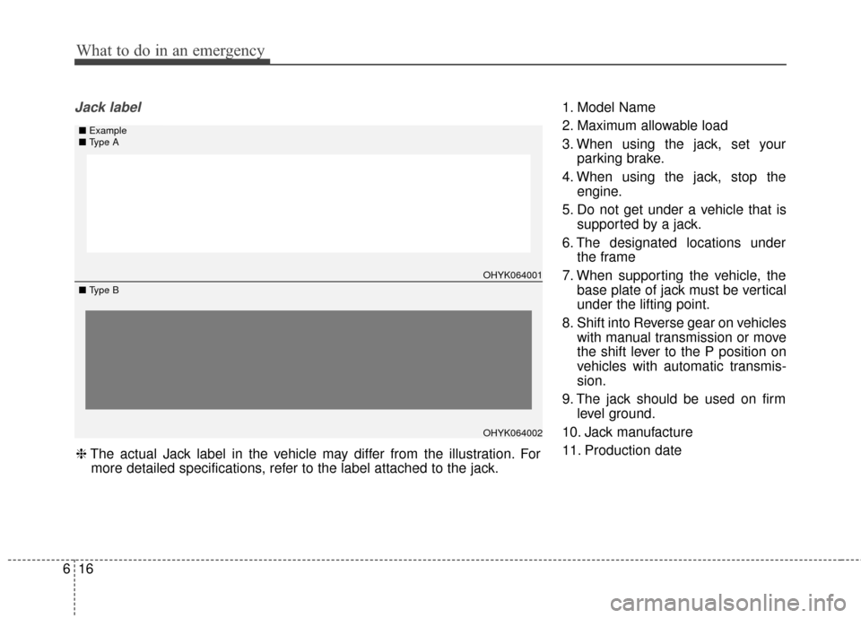KIA Soul 2014 2.G Owners Manual What to do in an emergency
16
6
Jack label1. Model Name
2. Maximum allowable load
3. When using the jack, set your
parking brake.
4. When using the jack, stop the engine.
5. Do not get under a vehicle KIA Soul 2014 2.G Owners Manual What to do in an emergency
16
6
Jack label1. Model Name
2. Maximum allowable load
3. When using the jack, set your
parking brake.
4. When using the jack, stop the engine.
5. Do not get under a vehicle