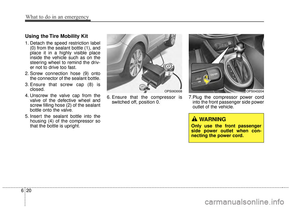 KIA Soul 2014 2.G Owners Manual What to do in an emergency
20
6
Using the Tire Mobility Kit
1. Detach the speed restriction label
(0) from the sealant bottle (1), and
place it in a highly visible place
inside the vehicle such as on 