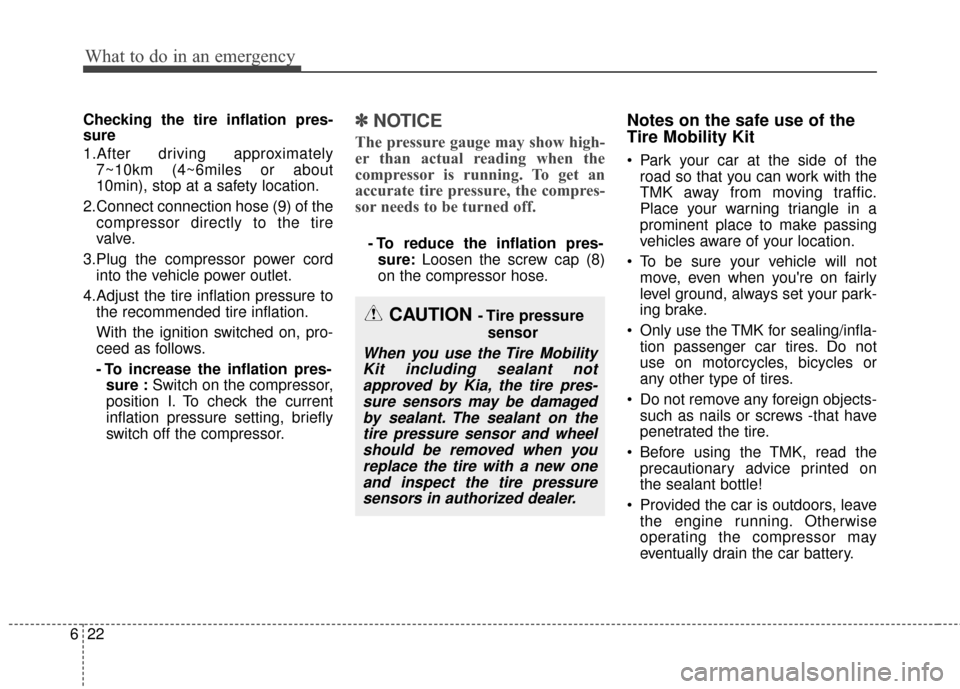 KIA Soul 2014 2.G Owners Manual What to do in an emergency
22
6
Checking the tire inflation pres-
sure
1.After driving approximately
7~10km (4~6miles or about
10min), stop at a safety location.
2.Connect connection hose (9) of the c KIA Soul 2014 2.G Owners Manual What to do in an emergency
22
6
Checking the tire inflation pres-
sure
1.After driving approximately
7~10km (4~6miles or about
10min), stop at a safety location.
2.Connect connection hose (9) of the c