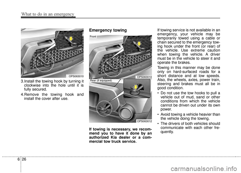 KIA Soul 2014 2.G Owners Manual What to do in an emergency
26
6
3.Install the towing hook by turning it
clockwise into the hole until it is
fully secured.
4.Remove the towing hook and install the cover after use.
Emergency towing
If