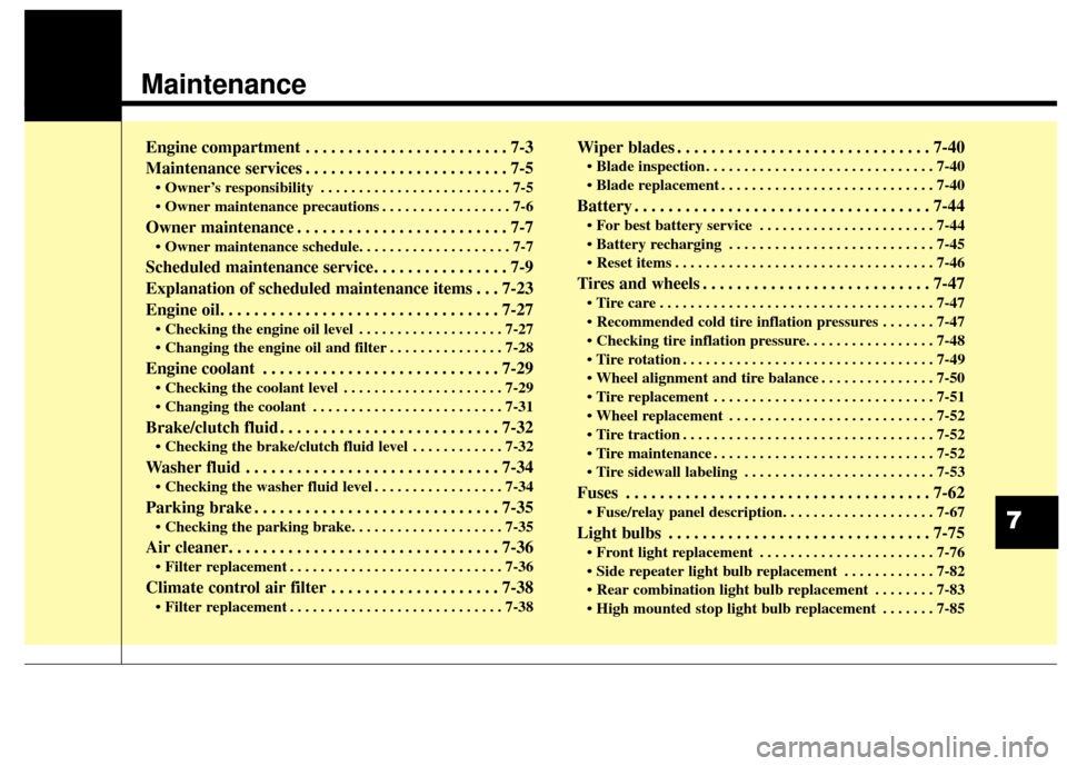 KIA Soul 2014 2.G User Guide Maintenance
Engine compartment . . . . . . . . . . . . . . . . . . . . . . . . 7-3
Maintenance services . . . . . . . . . . . . . . . . . . . . . . . . 7-5
• Owner’s responsibility . . . . . . . .