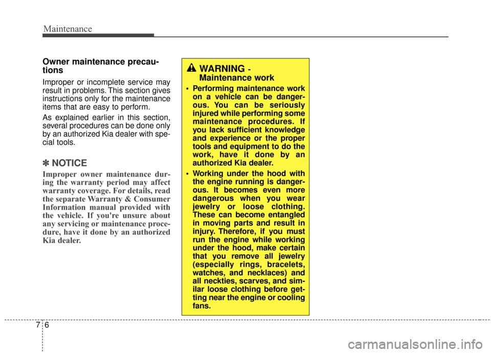 KIA Soul 2014 2.G Owners Manual Maintenance
67
Owner maintenance precau-
tions  
Improper or incomplete service may
result in problems. This section gives
instructions only for the maintenance
items that are easy to perform.
As expl