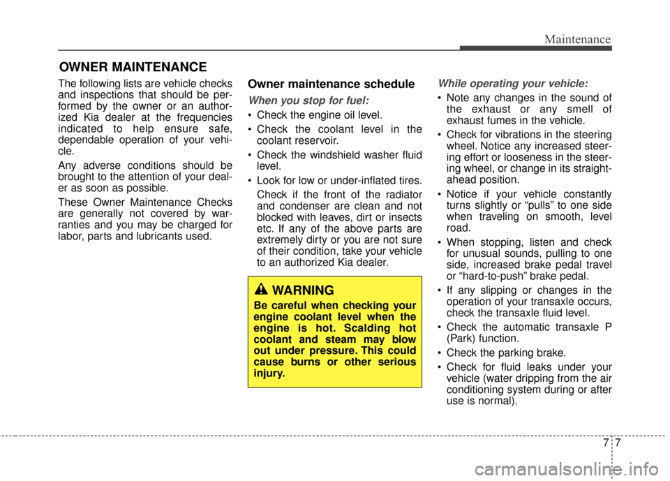 KIA Soul 2014 2.G Owners Manual 77
Maintenance
OWNER MAINTENANCE
The following lists are vehicle checks
and inspections that should be per-
formed by the owner or an author-
ized Kia dealer at the frequencies
indicated to help ensu KIA Soul 2014 2.G Owners Manual 77
Maintenance
OWNER MAINTENANCE
The following lists are vehicle checks
and inspections that should be per-
formed by the owner or an author-
ized Kia dealer at the frequencies
indicated to help ensu