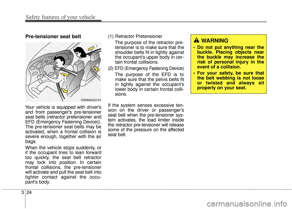 KIA Soul 2014 2.G Owners Guide Safety features of your vehicle
24
3
Pre-tensioner seat belt 
Your vehicle is equipped with drivers
and front passengers pre-tensioner
seat belts (retractor pretensioner and
EFD (Emergency Fastening