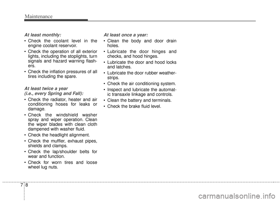 KIA Soul 2014 2.G Owners Manual Maintenance
87
At least monthly:
 Check the coolant level in theengine coolant reservoir.
 Check the operation of all exterior lights, including the stoplights, turn
signals and hazard warning flash-
