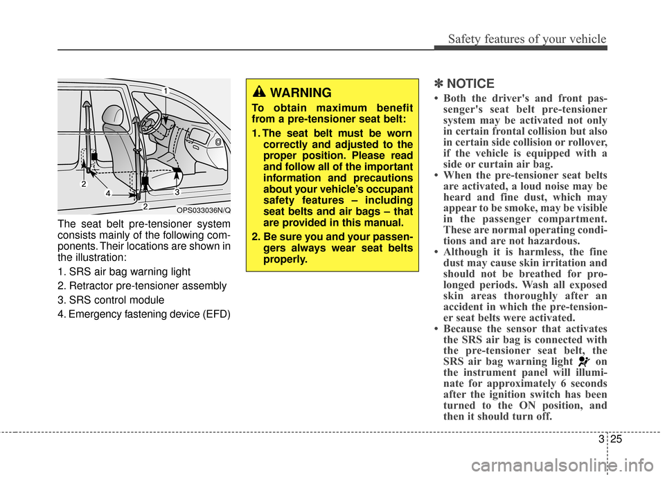 KIA Soul 2014 2.G Owners Manual 325
Safety features of your vehicle
The seat belt pre-tensioner system
consists mainly of the following com-
ponents. Their locations are shown in
the illustration:
1. SRS air bag warning light
2. Ret