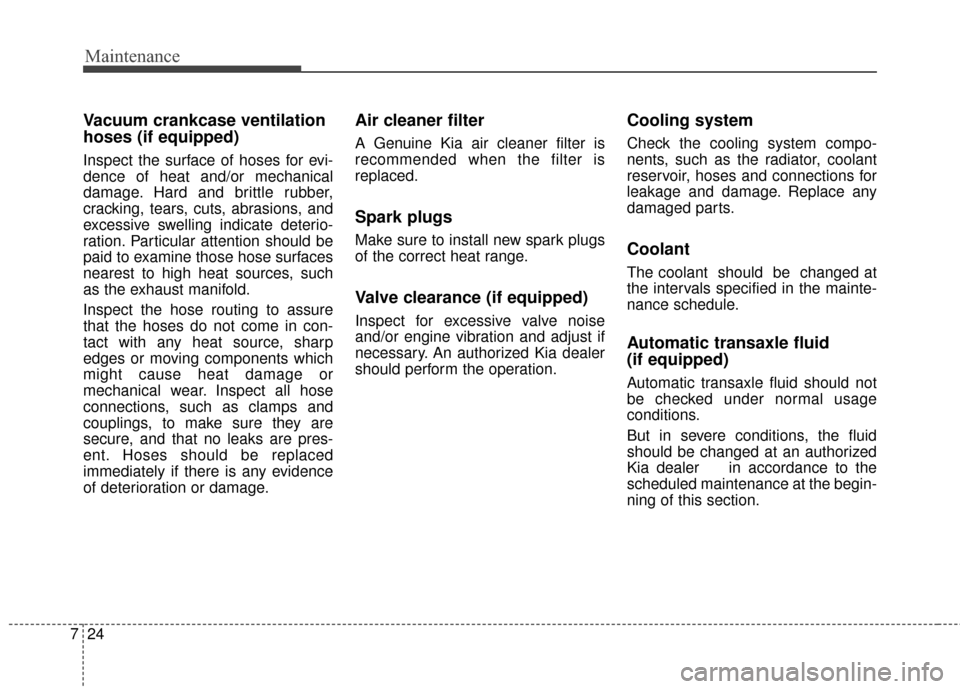 KIA Soul 2014 2.G Owners Manual Maintenance
24
7
Vacuum crankcase ventilation
hoses (if equipped)
Inspect the surface of hoses for evi-
dence of heat and/or mechanical
damage. Hard and brittle rubber,
cracking, tears, cuts, abrasio KIA Soul 2014 2.G Owners Manual Maintenance
24
7
Vacuum crankcase ventilation
hoses (if equipped)
Inspect the surface of hoses for evi-
dence of heat and/or mechanical
damage. Hard and brittle rubber,
cracking, tears, cuts, abrasio