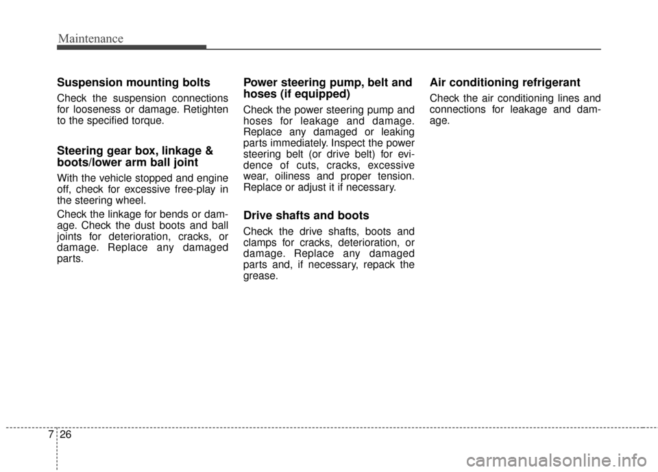 KIA Soul 2014 2.G Owners Manual Maintenance
26
7
Suspension mounting bolts
Check the suspension connections
for looseness or damage. Retighten
to the specified torque.
Steering gear box, linkage &
boots/lower arm ball joint
With the