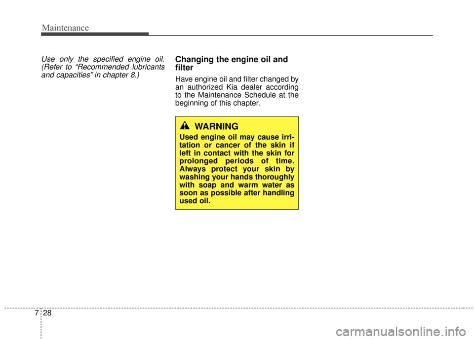 KIA Soul 2014 2.G Owners Manual Maintenance
28
7
Use only the specified engine oil.
(Refer to “Recommended lubricantsand capacities” in chapter 8.)Changing the engine oil and
filter
Have engine oil and filter changed by
an autho