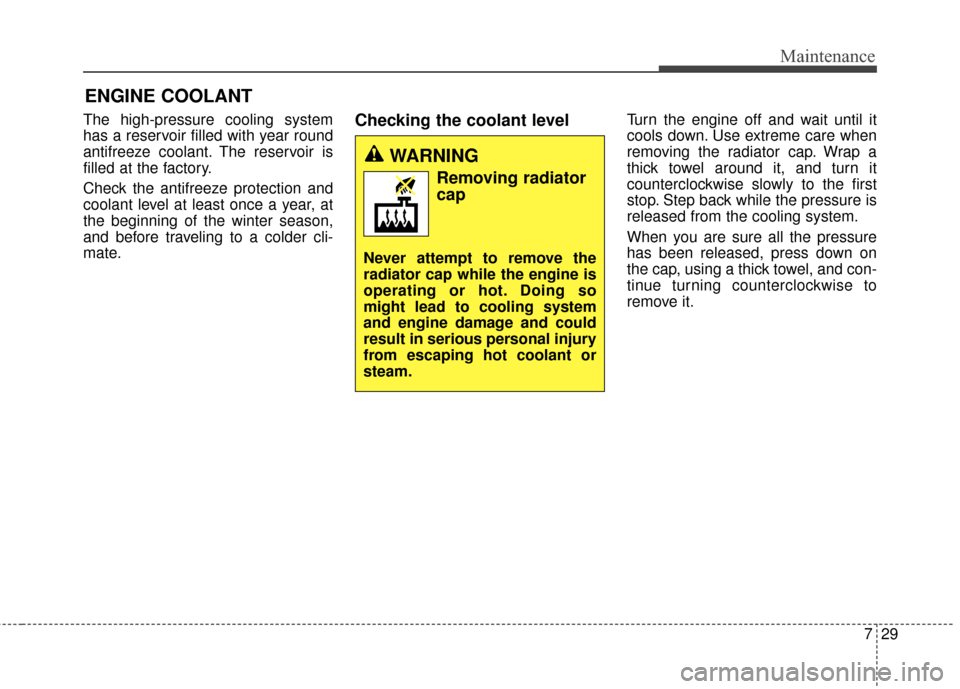 KIA Soul 2014 2.G Owners Manual 729
Maintenance
ENGINE COOLANT
The high-pressure cooling system
has a reservoir filled with year round
antifreeze coolant. The reservoir is
filled at the factory.
Check the antifreeze protection and
c