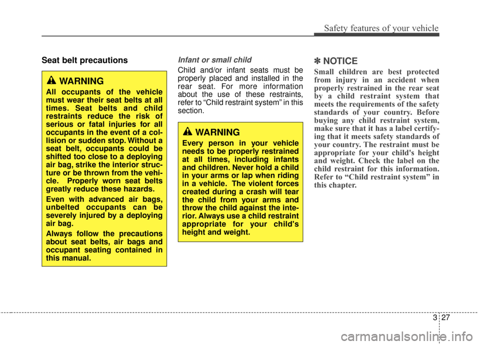 KIA Soul 2014 2.G Owners Manual 327
Safety features of your vehicle
Seat belt precautionsInfant or small child
Child and/or infant seats must be
properly placed and installed in the
rear seat. For more information
about the use of t